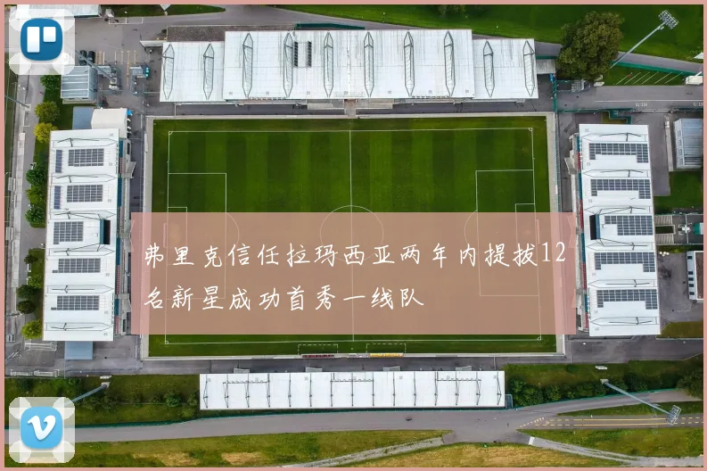 弗里克信任拉玛西亚两年内提拔12名新星成功首秀一线队