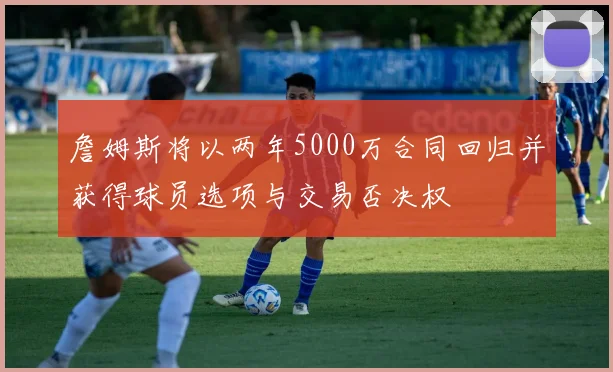 詹姆斯将以两年5000万合同回归并获得球员选项与交易否决权
