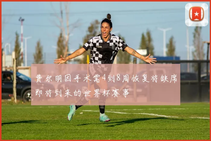 费尔明因手术需4到8周恢复将缺席即将到来的世界杯赛事