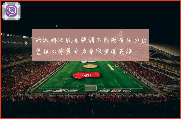 西汉姆联股东强调不因财务压力出售核心球员全力争取重返英超