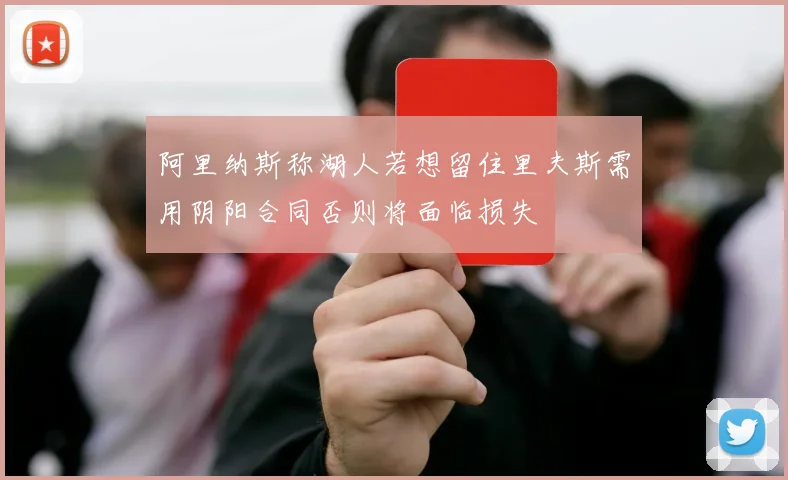 阿里纳斯称湖人若想留住里夫斯需用阴阳合同否则将面临损失